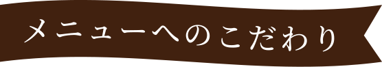 メニューへのこだわり
